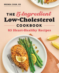 Title: The 5-Ingredient Low-Cholesterol Cookbook: 85 Heart-Healthy Recipes, Author: Brenda Chun RD