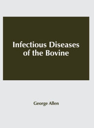 Title: Infectious Diseases of the Bovine, Author: George Allen