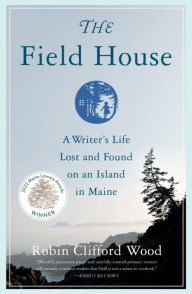 Free google books downloader The Field House: A Writer's Life Lost and Found on an Island in Maine DJVU RTF (English literature) by Robin Clifford Wood