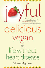 Title: Joyful, Delicious, Vegan: Life Without Heart Disease, Author: Sherra Aguirre