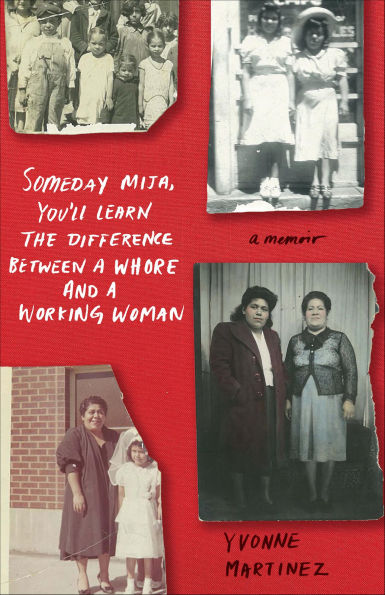 Someday Mija, You'll Learn the Difference Between a Whore and a Working Woman: A Memoir