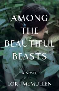 Title: Among the Beautiful Beasts: A Novel, Author: Lori McMullen