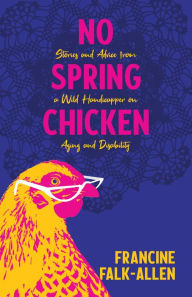 Title: No Spring Chicken: Stories and Advice from a Wild Handicapper on Aging and Disability, Author: Francine Falk-Allen