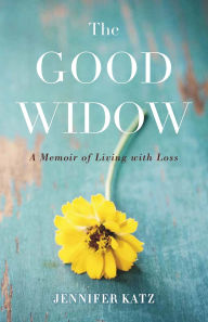 Title: The Good Widow: A Memoir of Living with Loss, Author: Jennifer Katz