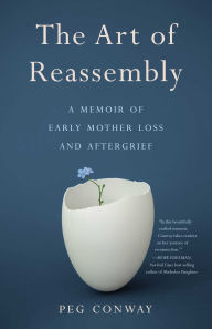 Title: The Art of Reassembly: A Memoir of Early Mother Loss and Aftergrief, Author: Peg Conway