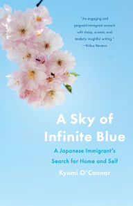 Title: A Sky of Infinite Blue: A Japanese Immigrant's Search for Home and Self, Author: Kyomi O'Connor