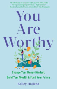 Title: You Are Worthy: Change Your Money Mindset, Build Your Wealth, and Fund Your Future, Author: Kelley Holland