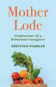 Mother Lode: Confessions of a Reluctant Caregiver