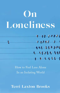 Title: On Loneliness: How to Feel Less Alone In an Isolating World, Author: Terri Laxton Brooks