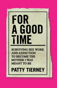 Download books pdf files For a Good Time: Surviving Sex Work and Addiction to Become the Mother I Was Meant to Be in English  by Patty Tierney, Patty Tierney 9781647422899