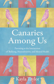 Title: Canaries Among Us: Parenting at the Intersection of Bullying, Neurodiversity, and Mental Health, Author: Kayla Taylor