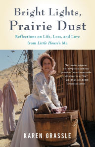 Title: Bright Lights, Prairie Dust: Reflections on Life, Loss, and Love from Little House's Ma, Author: Karen Grassle