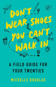 Title: Don't Wear Shoes You Can't Walk In: A Field Guide for Your Twenties, Author: Michelle Douglas