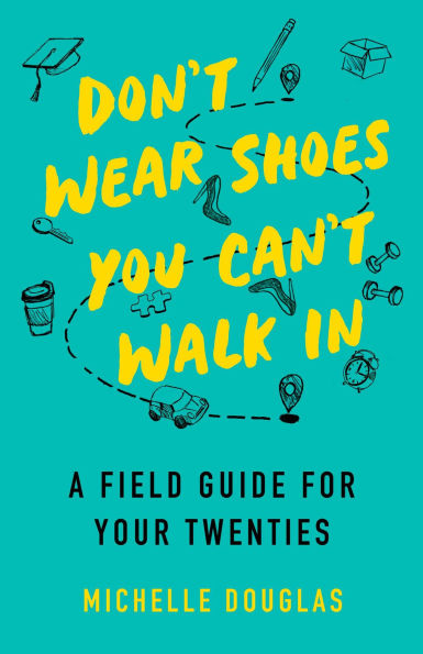 Don't Wear Shoes You Can't Walk In: A Field Guide for Your Twenties