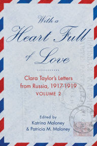 Title: With A Heart Full of Love: Clara Taylor's Letters from Russia 1918-1919 Volume 2, Author: Katrina Maloney