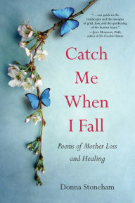 Download free books online in spanish Catch Me When I Fall: Poems of Mother Loss and Healing by Donna Stoneham, Donna Stoneham