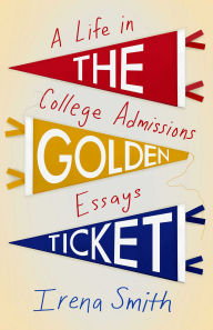 Title: The Golden Ticket: A Life in College Admissions Essays, Author: Irena Smith