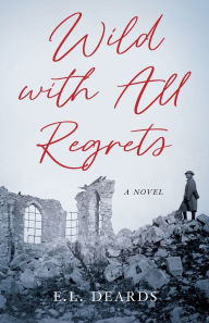 Title: Wild with All Regrets: A Novel, Author: E.L. Deards