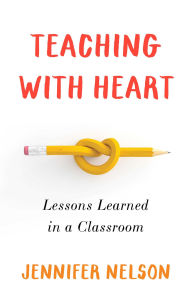 Title: Teaching with Heart: Lessons Learned in a Classroom, Author: Jennifer Nelson