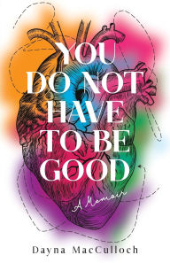 Title: You Do Not Have to Be Good: A Memoir, Author: Dayna MacCulloch