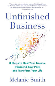 Download google books online Unfinished Business: 8 Steps to Heal Your Trauma, Transcend Your Past, and Transform Your Life by Melanie Smith, Melanie Smith PDB RTF PDF (English literature) 9781647425159