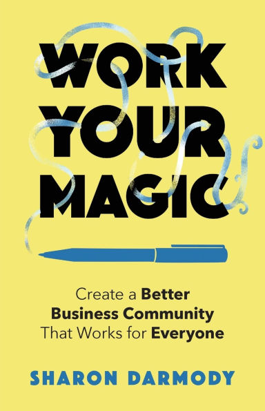 Work Your Magic: Create a Better Business Community That Works for Everyone