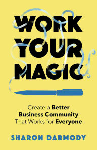 Title: Work Your Magic: Create a Better Business Community That Works for Everyone, Author: Sharon Darmody