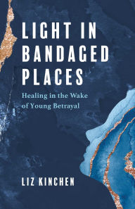 Download books online pdf free Light in Bandaged Places: Healing in the Wake of Young Betrayal 