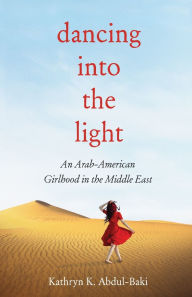 Title: Dancing into the Light: An Arab American Girlhood in the Middle East, Author: Abdul-Baki