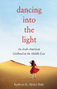 Title: Dancing into the Light: An Arab American Girlhood in the Middle East, Author: Abdul-Baki