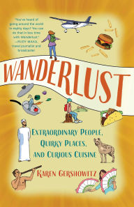 Title: Wanderlust: Extraordinary People, Quirky Places, and Curious Cuisine, Author: Karen Gershowitz