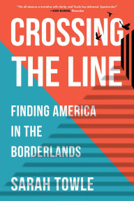 Title: Crossing the Line: Finding America in the Borderlands, Author: Sarah B. Towle