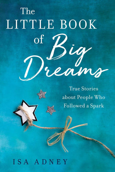 The Little Book of Big Dreams: True Stories about People Who Followed a Spark