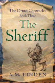 Title: The Sheriff: The Druid Chronicles, Book Three, Author: A. M. Linden