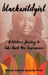 Title: Blackwildgirl: A Writer's Journey to Take Back Her Superpower, Author: Menah Adeola Eyaside Pratt