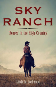 Title: Sky Ranch: Reared in the High Country, Author: Linda M. Lockwood