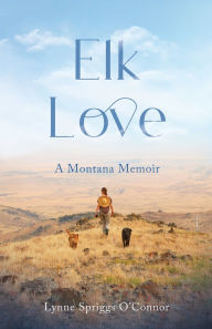 Title: Elk Love: A Montana Memoir, Author: Lynne Spriggs O'Connor