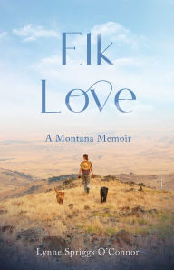 Title: Elk Love: A Montana Memoir, Author: Lynne Spriggs O'Connor