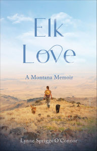 Title: Elk Love: A Montana Memoir, Author: Lynne Spriggs O'Connor