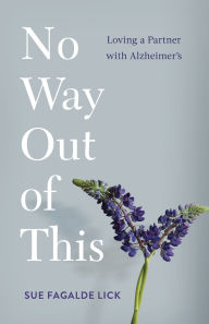 Title: No Way Out of This: Loving a Partner with Alzheimer's, Author: Sue Fagalde Lick