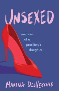 Title: Unsexed: Memoirs of a Prostitute's Daughter, Author: Marina DelVecchio