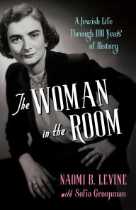 Title: The Woman in the Room: A Jewish Life Through 100 Years of History, Author: Naomi B. Levine