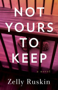 Title: Not Yours to Keep: A Novel, Author: Zelly Ruskin