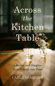 Free audiobook downloads for android tablets Across the Kitchen Table: A Mother and Daughter Turn Tragedy into Peace by Carla Seaquist