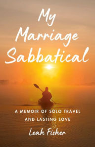 Title: My Marriage Sabbatical: A Memoir of Solo Travel and Lasting Love, Author: Leah Fisher