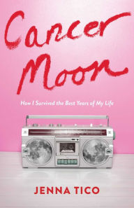 Title: Cancer Moon: How I Survived the Best Years of My Life, Author: Jenna Tico