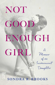 Title: Not Good Enough Girl: A Memoir of an Inconvenient Daughter, Author: Sondra R. Brooks