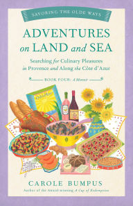 Title: Adventures on Land and Sea: Searching for Culinary Pleasures in Provence and along the Cote d'Azur, Author: Carole Bumpus