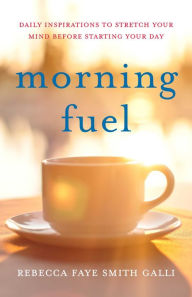 Title: Morning Fuel: Daily Inspirations to Stretch Your Mind Before Starting Your Day, Author: Rebecca Faye Smith Galli