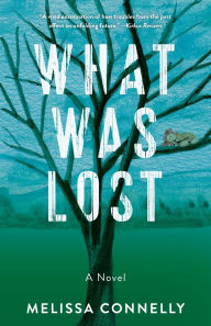 Title: What Was Lost: A Novel, Author: Melissa Connelly